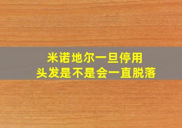 米诺地尔一旦停用 头发是不是会一直脱落